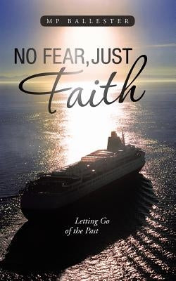 No Fear, Just Faith: Letting Go of the Past by Ballester, Mp