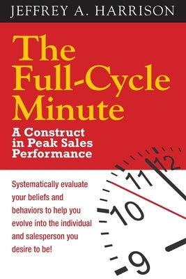 The Full Cycle Minute: A Construct for Peak Sales Performance by Harrison, Jeffrey a.