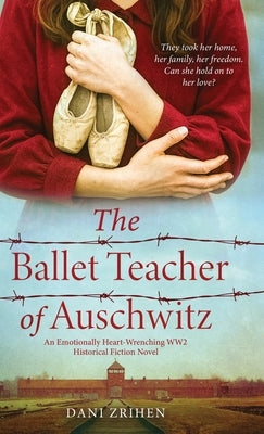 The Ballet Teacher of Auschwitz: An Emotionally Heart-Wrenching WW2 Historical Fiction Novel by Zrihen, Dani