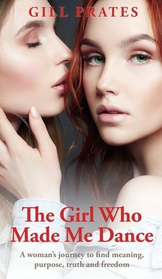 The Girl Who Made Me Dance: A woman's journey to find meaning, purpose, truth and freedom by Prates, Gill