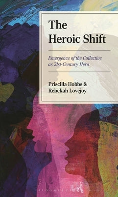 The Heroic Shift: Emergence of the Collective as 21st-Century Hero by Hobbs, Priscilla