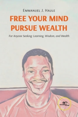 Free your Mind, Pursue Wealth by Haule, Emmanuel J.