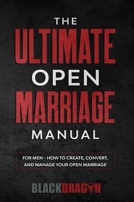 The Ultimate Open Marriage: For Men - How To Create, Convert, and Manage Your Open Marriage by Blackdragon