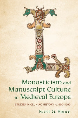 Monasticism and Manuscript Culture in Medieval Europe: Studies in Cluniac History, C. 900-1200 by Bruce, Scott G.