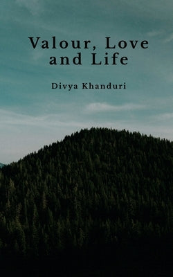 Valour, Love and Life: Poems journeying places, time, battles, love and laughter by Khanduri, Divya