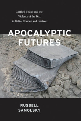 Apocalyptic Futures: Marked Bodies and the Violence of the Text in Kafka, Conrad, and Coetzee by Samolsky, Russell