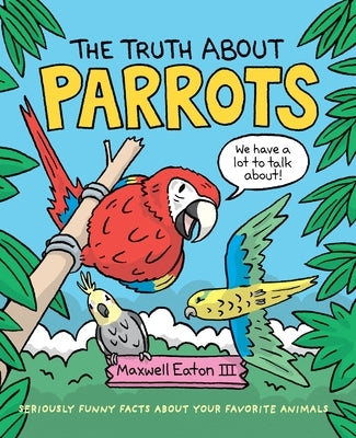 The Truth about Parrots by Eaton, Maxwell