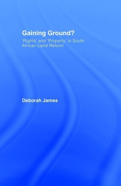 Gaining Ground?: Rights and Property in South African Land Reform by James, Deborah