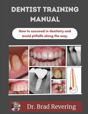 Dentist Training Manual: How to Succeed in Dentistry and Avoid Pitfalls Along the Way by Revering, Brad