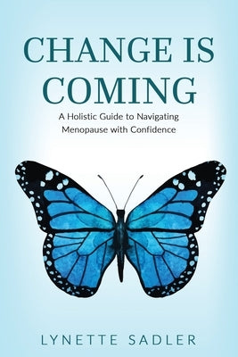 Change is Coming: A Holistic Approach to Navigating Menopause with Confidence by Sadler, Lynette