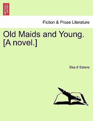 Old Maids and Young. [A Novel.] by Esterre, Elsa D.
