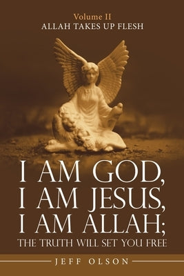I Am God, I Am Jesus, I Am Allah; the Truth Will Set You Free: Allah Takes up Flesh by Olson, Jeff