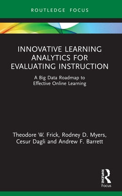 Innovative Learning Analytics for Evaluating Instruction: A Big Data Roadmap to Effective Online Learning by Frick, Theodore W.