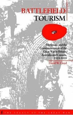 Battlefield Tourism: Pilgrimage and the Commemoration of the Great War in Britain, Australia and Canada, 1919-1939 by Lloyd, David William