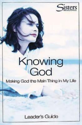 Sisters Bible Study for Women: Knowing God Leader's Guide: Making God the Main Thing in My Life by Schroeder, John