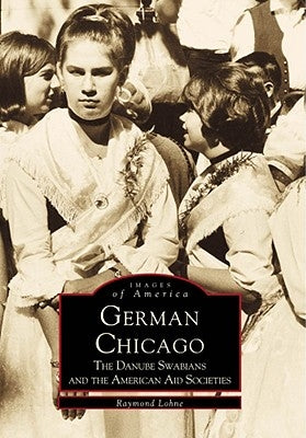 German Chicago: The Danube Swabians and the American Aid Societies by Lohne, Raymond
