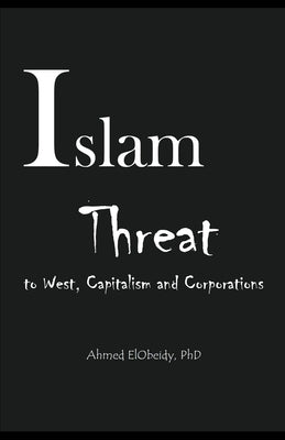 Islam: Threat to West, Capitalism and Corporations by Elobeidy, Ahmed