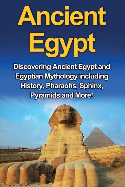 Ancient Egypt: Discovering Ancient Egypt and Egyptian Mythology including History, Pharaohs, Sphinx, Pyramids and More! by Plesiotis, Nick