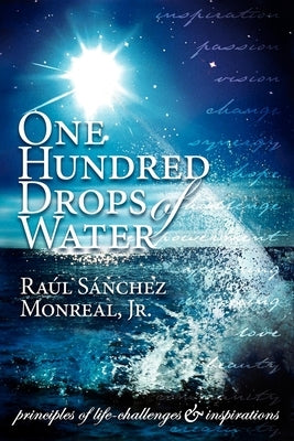 One Hundred Drops of Water: Principles of Life-Challenges & Inspirations by Monreal, Raul Sanchez