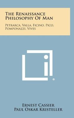 The Renaissance Philosophy of Man: Petrarca, Valla, Ficino, Pico, Pomponazzi, Vives by Cassier, Ernest