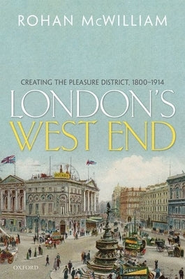 London's West End: Creating the Pleasure District, 1800-1914 by McWilliam, Rohan