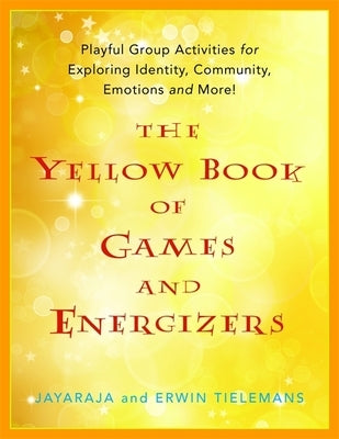 The Yellow Book of Games and Energizers: Playful Group Activities for Exploring Identity, Community, Emotions and More! by Jayaraja
