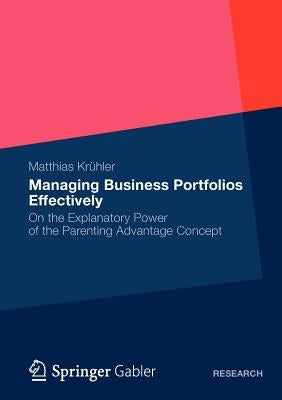 Managing Business Portfolios Effectively: On the Explanatory Power of the Parenting Advantage Concept by Krühler, Matthias