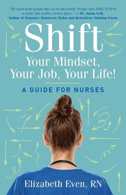 Shift Your Mindset, Your Job, Your Life!: A Guide for Nurses by Even, Elizabeth
