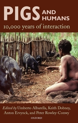 Pigs and Humans: 10,000 Years of Interaction by Albarella, Umberto