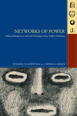 Networks of Power: Political Relations in the Late Postclassic Naco Valley by Schortman, Edward
