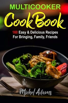 MultiCooker Cookbook: 160 Easy & Delicious Recipes For Bringing, Family, Friends by Adams, Michel