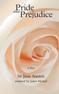 Pride and Prejudice, a play: by Jane Austen, adapted for the stage by Janet Munsil by Munsil, Janet Anne