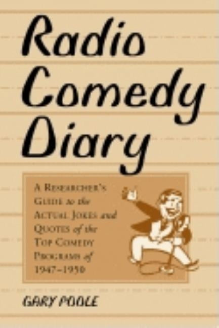 Radio Comedy Diary: A Researcher's Guide to the Actual Jokes and Quotes of the Top Comedy Programs of 1947-1950 by Poole, Gary