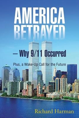 America Betrayed ? Why 9/11 Occurred: Plus, a Wake-Up Call for the Future by Harman, Richard