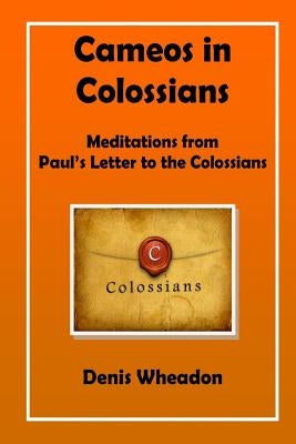 Cameos in Colossians: Meditations from Paul's Letter to the Colossians by Wheadon, Denis