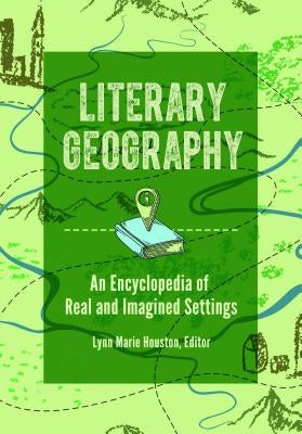 Literary Geography: An Encyclopedia of Real and Imagined Settings by Houston, Lynn
