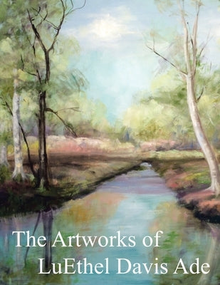 The Artworks of Luethel Davis Ade by Ade, William C.
