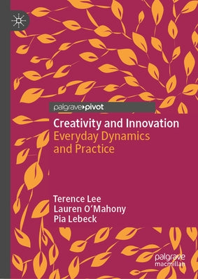Creativity and Innovation: Everyday Dynamics and Practice by Lee, Terence