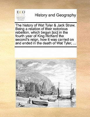 The History of Wat Tyler & Jack Straw. Being a Relation of Their Notorious Rebellion, Which Begun [Sic] in the Fourth Year of King Richard the Second' by Multiple Contributors