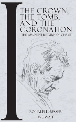 The Crown, The Tomb, and The Coronation: The Imminent Return of Christ by Besser, Ronald