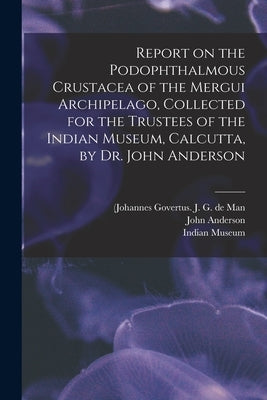 Report on the Podophthalmous Crustacea of the Mergui Archipelago, Collected for the Trustees of the Indian Museum, Calcutta, by Dr. John Anderson by Man, J. G. de (Johannes Govertus 18