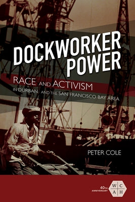 Dockworker Power: Race and Activism in Durban and the San Francisco Bay Area by Cole, Peter