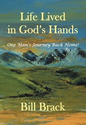 Life Lived in God's Hands: One Man's Journey Back Home by Brack, Bill