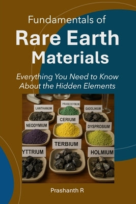 Rare Earth Materials: Everything You Need to Know About the Hidden Elements by R, Prashanth