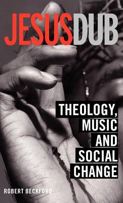 Jesus Dub: Theology, Music and Social Change by Beckford, Robert
