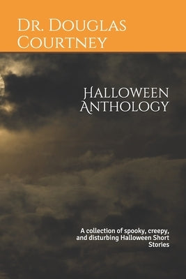 Halloween Anthology: A collection of spooky, creepy, and disturbing Halloween Short Stories by Courtney, Douglas