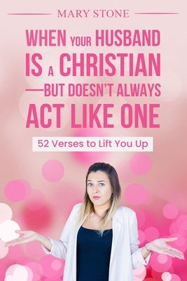 When Your Husband is a Christian-But Doesn't Always Act Like One by Stone, Mary