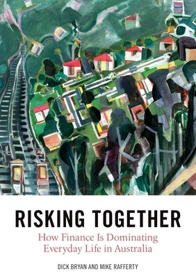 Risking Together: How Finance Is Dominating Everyday Life in Australia by Bryan, Dick