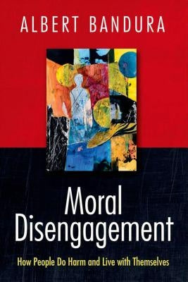Moral Disengagement: How People Do Harm and Live with Themselves by Bandura, Albert
