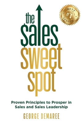 The Sales Sweet Spot: Proven Principles to Prosper in Sales and Sales Leadership by Demaree, George
